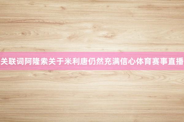 关联词阿隆索关于米利唐仍然充满信心体育赛事直播