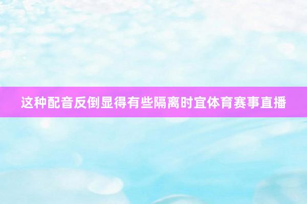 这种配音反倒显得有些隔离时宜体育赛事直播