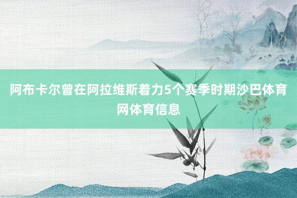 阿布卡尔曾在阿拉维斯着力5个赛季时期沙巴体育网体育信息