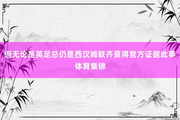 但无论是英足总仍是西汉姆联齐莫得官方证据此事体育集锦