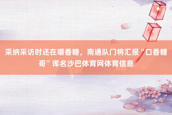 采纳采访时还在嚼香糖，南通队门将汇报“口香糖哥”诨名沙巴体育网体育信息