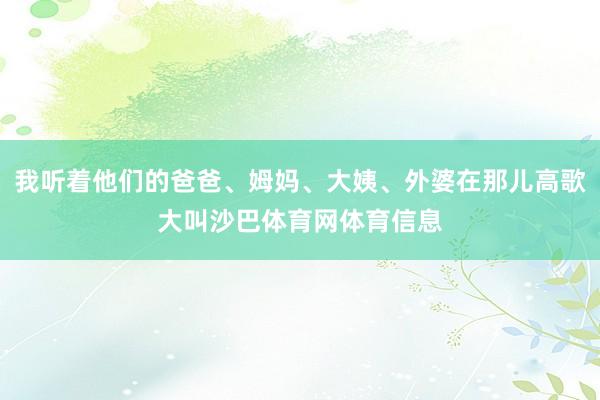 我听着他们的爸爸、姆妈、大姨、外婆在那儿高歌大叫沙巴体育网体育信息