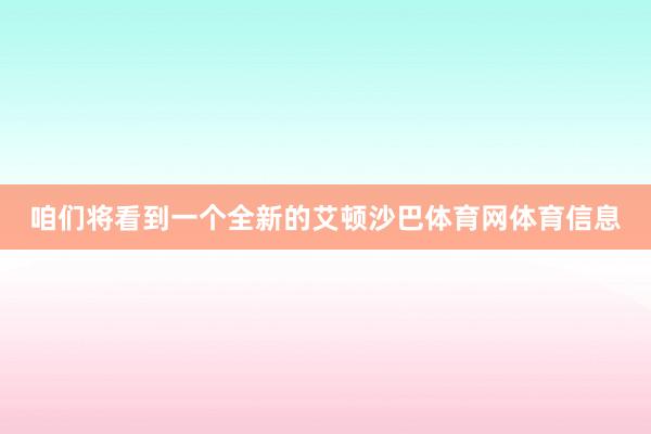 咱们将看到一个全新的艾顿沙巴体育网体育信息