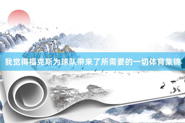 我觉得福克斯为球队带来了所需要的一切体育集锦