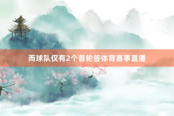 而球队仅有2个首轮签体育赛事直播