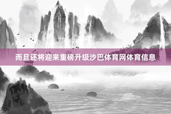 而且还将迎来重磅升级沙巴体育网体育信息