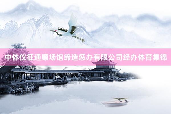中体仪征通顺场馆缔造惩办有限公司经办体育集锦