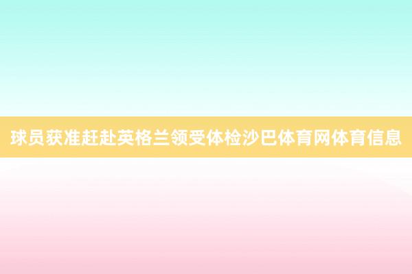 球员获准赶赴英格兰领受体检沙巴体育网体育信息