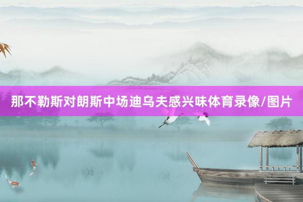 那不勒斯对朗斯中场迪乌夫感兴味体育录像/图片