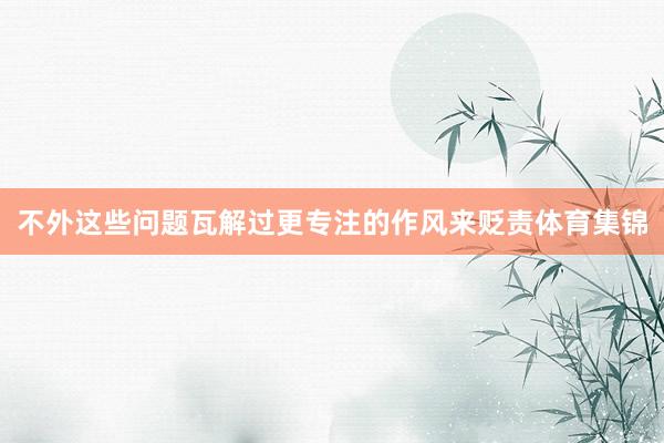 不外这些问题瓦解过更专注的作风来贬责体育集锦