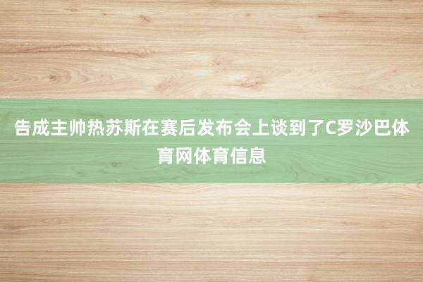 告成主帅热苏斯在赛后发布会上谈到了C罗沙巴体育网体育信息
