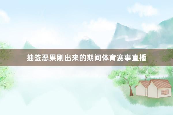 抽签恶果刚出来的期间体育赛事直播