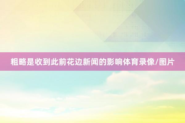 粗略是收到此前花边新闻的影响体育录像/图片