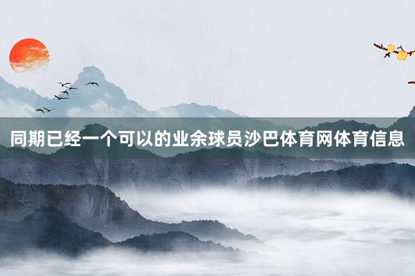 同期已经一个可以的业余球员沙巴体育网体育信息