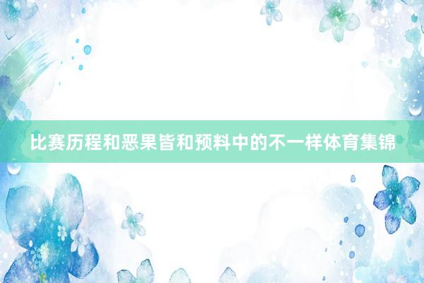 比赛历程和恶果皆和预料中的不一样体育集锦