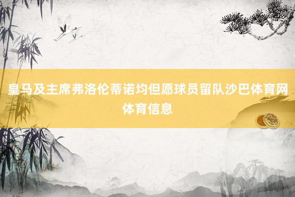 皇马及主席弗洛伦蒂诺均但愿球员留队沙巴体育网体育信息