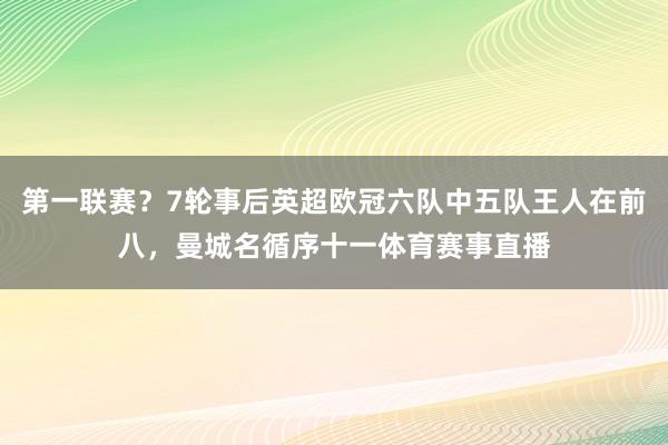 第一联赛？7轮事后英超欧冠六队中五队王人在前八，曼城名循序十一体育赛事直播