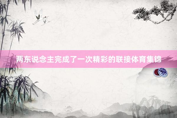两东说念主完成了一次精彩的联接体育集锦