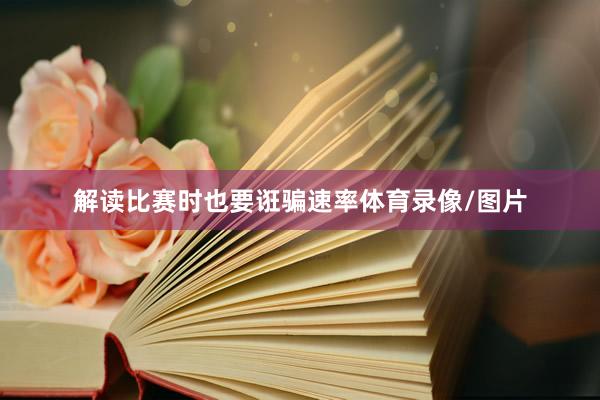 解读比赛时也要诳骗速率体育录像/图片
