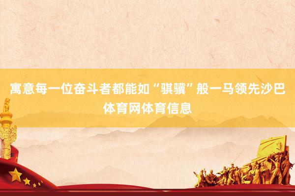 寓意每一位奋斗者都能如“骐骥”般一马领先沙巴体育网体育信息