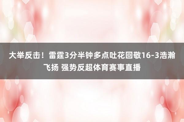 大举反击！雷霆3分半钟多点吐花回敬16-3浩瀚飞扬 强势反超体育赛事直播