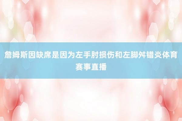詹姆斯因缺席是因为左手肘损伤和左脚舛错炎体育赛事直播
