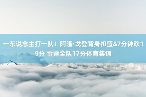 一东说念主打一队！阿隆·戈登背身扣篮&7分钟砍19分 雷霆全队17分体育集锦