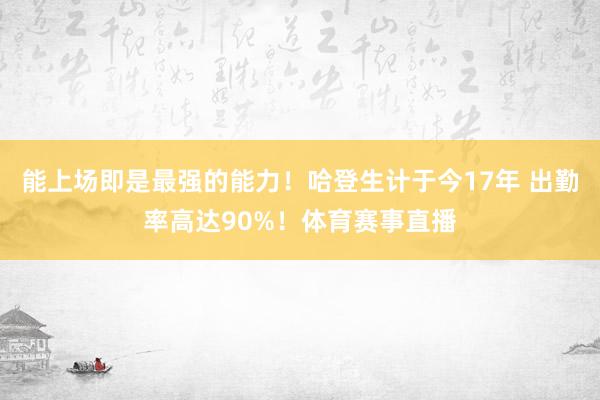 能上场即是最强的能力！哈登生计于今17年 出勤率高达90%！体育赛事直播