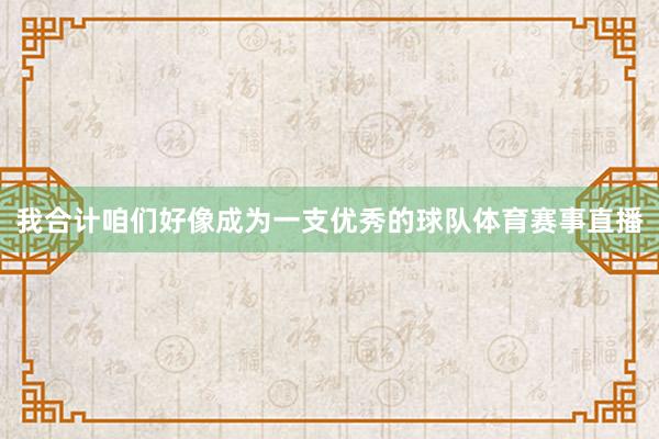 我合计咱们好像成为一支优秀的球队体育赛事直播