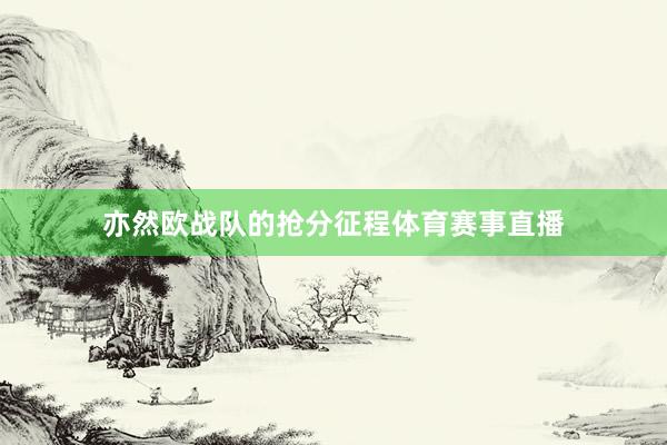 亦然欧战队的抢分征程体育赛事直播