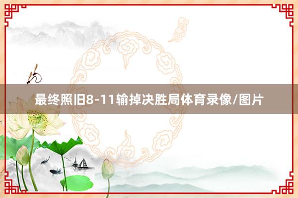 最终照旧8-11输掉决胜局体育录像/图片
