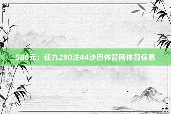 586元；任九290注44沙巴体育网体育信息