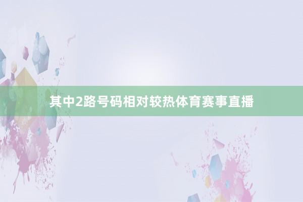 其中2路号码相对较热体育赛事直播