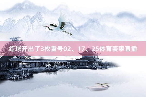 红球开出了3枚重号02、17、25体育赛事直播