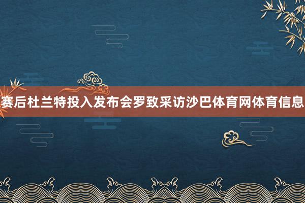 赛后杜兰特投入发布会罗致采访沙巴体育网体育信息