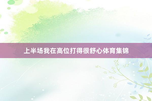 上半场我在高位打得很舒心体育集锦
