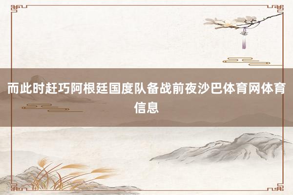 而此时赶巧阿根廷国度队备战前夜沙巴体育网体育信息
