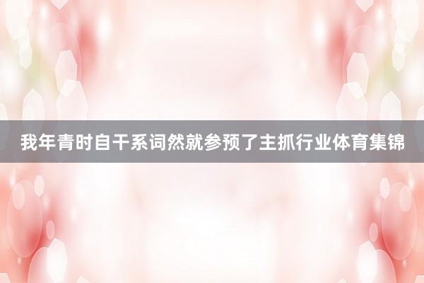 我年青时自干系词然就参预了主抓行业体育集锦
