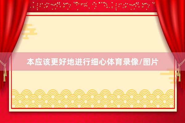 本应该更好地进行细心体育录像/图片