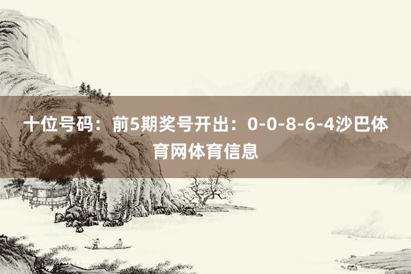 十位号码：前5期奖号开出：0-0-8-6-4沙巴体育网体育信息