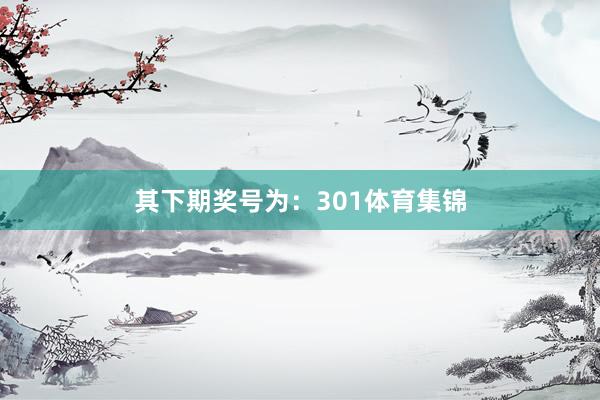 其下期奖号为：301体育集锦