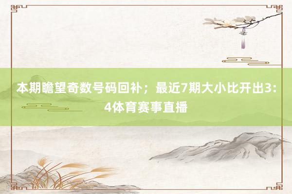 本期瞻望奇数号码回补；　　最近7期大小比开出3:4体育赛事直播